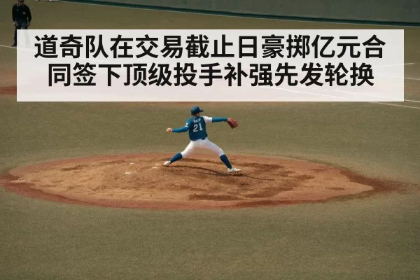 道奇队在交易截止日豪掷亿元合同签下顶级投手补强先发轮换