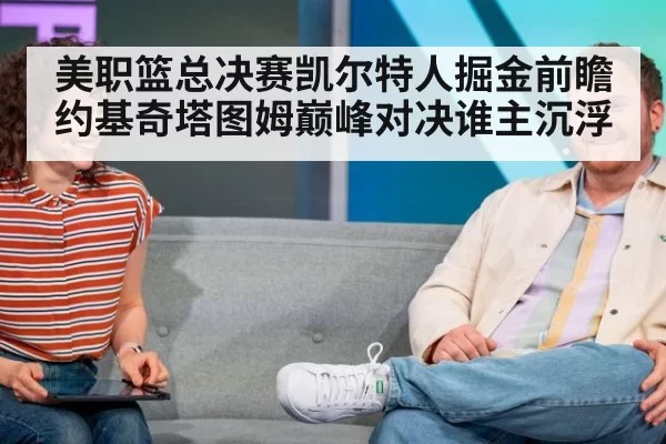 美职篮总决赛凯尔特人掘金前瞻约基奇塔图姆巅峰对决谁主沉浮