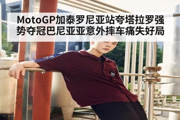 MotoGP加泰罗尼亚站夸塔拉罗强势夺冠巴尼亚亚意外摔车痛失好局