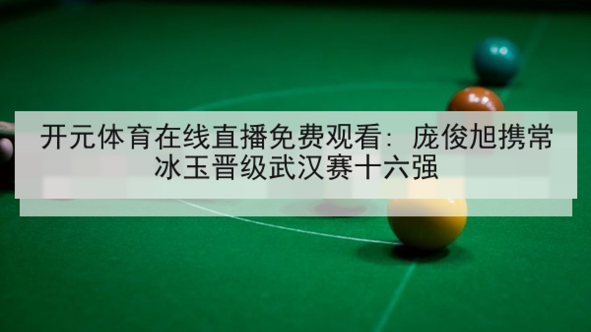 开元体育在线直播免费观看: 庞俊旭携常冰玉晋级武汉赛十六强 开元体育在线直播免费观看: 庞俊旭携常冰玉晋级武汉赛十六强