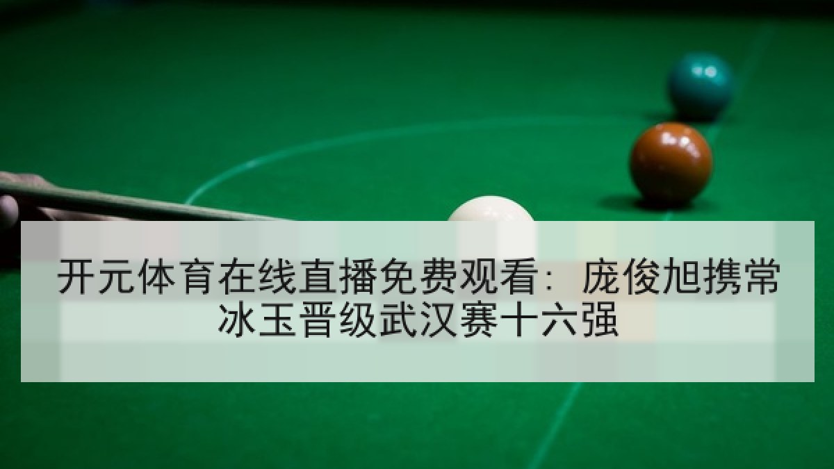 开元体育在线直播免费观看: 庞俊旭携常冰玉晋级武汉赛十六强