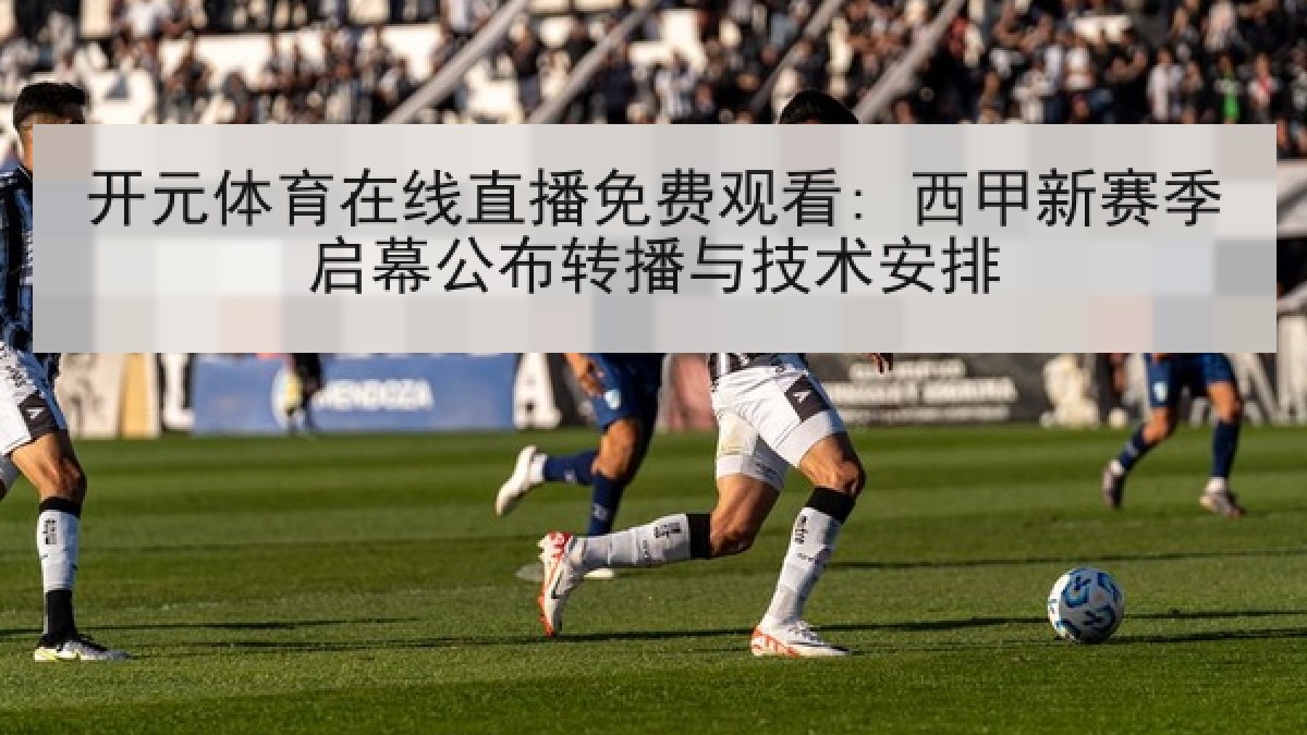 开元体育在线直播免费观看: 西甲新赛季启幕公布转播与技术安排