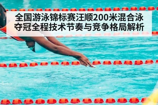 全国游泳锦标赛汪顺200米混合泳夺冠全程技术节奏与竞争格局解析