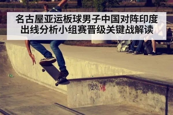 名古屋亚运板球男子中国对阵印度出线分析小组赛晋级关键战解读
